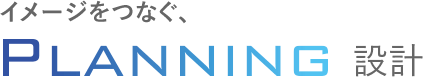 イメージをつなぐ PLANNING 設計