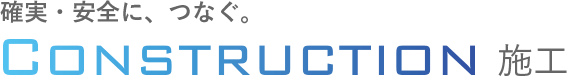 迅速かつ効率よく、つなぐ Construction 施工